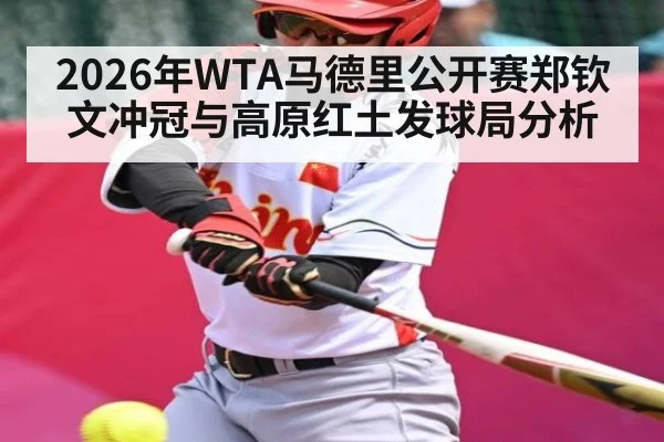 2026年WTA马德里公开赛郑钦文冲冠与高原红土发球局分析 - jiuyou