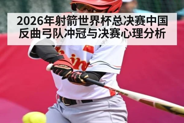 2026年射箭世界杯总决赛中国反曲弓队冲冠与决赛心理分析