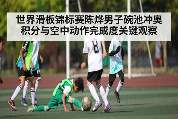 世界滑板锦标赛陈烨男子碗池冲奥积分与空中动作完成度关键观察